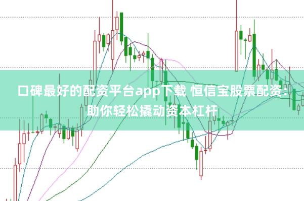 口碑最好的配资平台app下载 恒信宝股票配资：助你轻松撬动资本杠杆