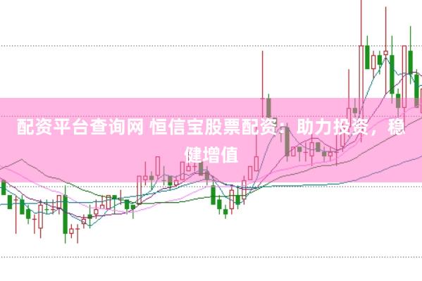 配资平台查询网 恒信宝股票配资：助力投资，稳健增值