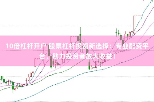 10倍杠杆开户 股票杠杆投资新选择：专业配资平台，助力投资者放大收益！