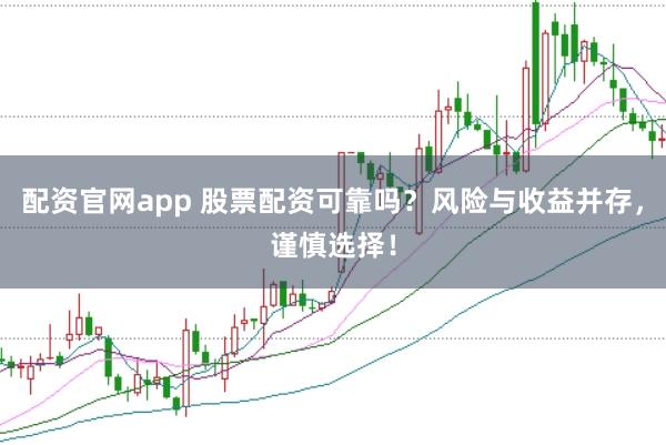 配资官网app 股票配资可靠吗？风险与收益并存，谨慎选择！