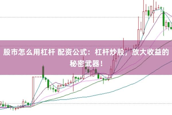 股市怎么用杠杆 配资公式：杠杆炒股，放大收益的秘密武器！