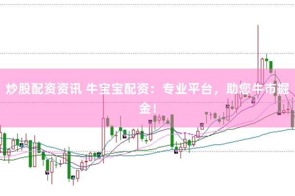 炒股配资资讯 牛宝宝配资：专业平台，助您牛市掘金！