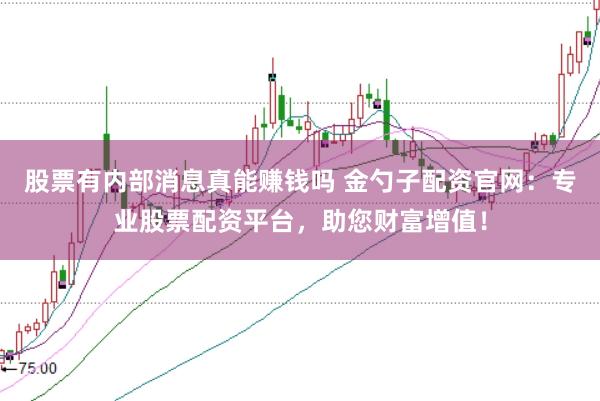 股票有内部消息真能赚钱吗 金勺子配资官网：专业股票配资平台，助您财富增值！