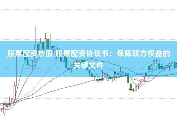 股票配资炒股 股票配资协议书：保障双方权益的关键文件