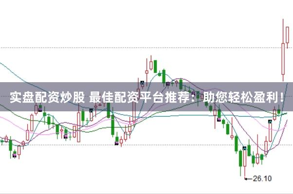 实盘配资炒股 最佳配资平台推荐：助您轻松盈利！