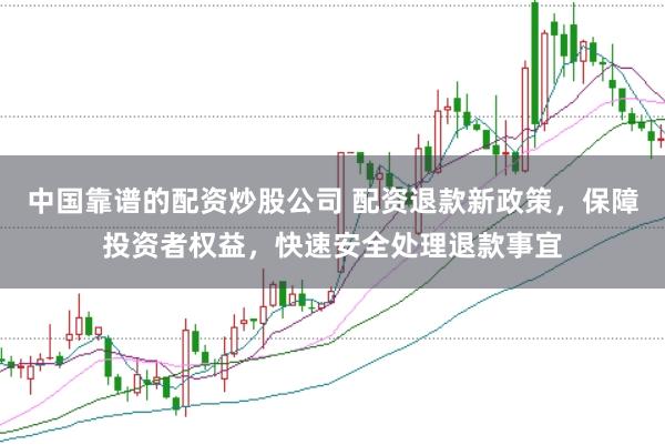 中国靠谱的配资炒股公司 配资退款新政策，保障投资者权益，快速安全处理退款事宜