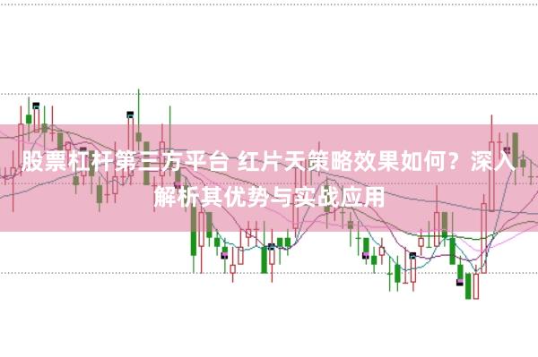 股票杠杆第三方平台 红片天策略效果如何？深入解析其优势与实战应用