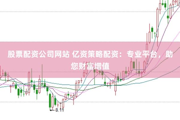 股票配资公司网站 亿资策略配资：专业平台，助您财富增值