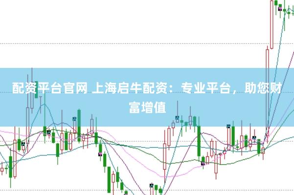 配资平台官网 上海启牛配资：专业平台，助您财富增值