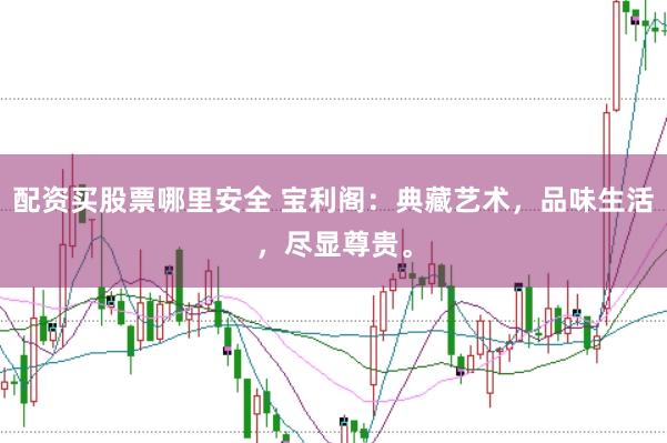 配资买股票哪里安全 宝利阁：典藏艺术，品味生活，尽显尊贵。