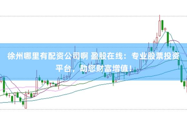 徐州哪里有配资公司啊 盈股在线：专业股票投资平台，助您财富增值！