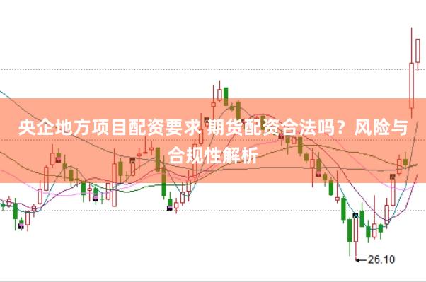 央企地方项目配资要求 期货配资合法吗？风险与合规性解析