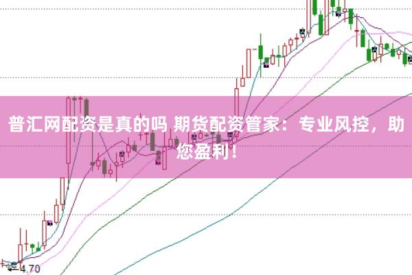 普汇网配资是真的吗 期货配资管家：专业风控，助您盈利！