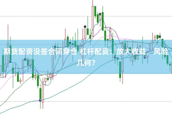 期货配资没签合同穿仓 杠杆配资：放大收益，风险几何？