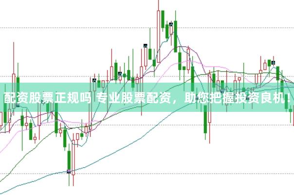 配资股票正规吗 专业股票配资，助您把握投资良机！