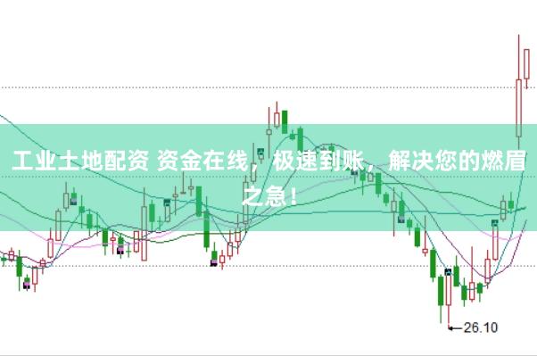 工业土地配资 资金在线，极速到账，解决您的燃眉之急！