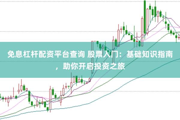 免息杠杆配资平台查询 股票入门：基础知识指南，助你开启投资之旅