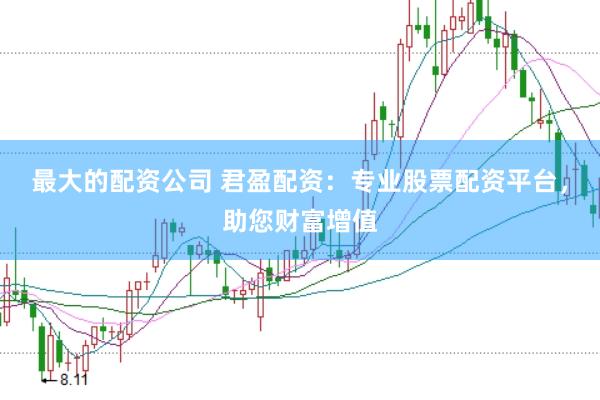 最大的配资公司 君盈配资：专业股票配资平台，助您财富增值