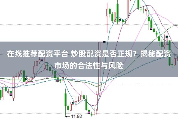 在线推荐配资平台 炒股配资是否正规？揭秘配资市场的合法性与风险