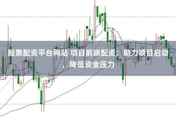 股票配资平台网站 项目前端配资：助力项目启动，降低资金压力