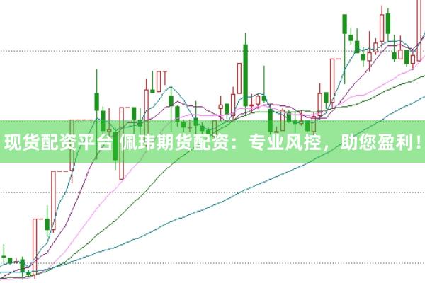 现货配资平台 佩玮期货配资：专业风控，助您盈利！