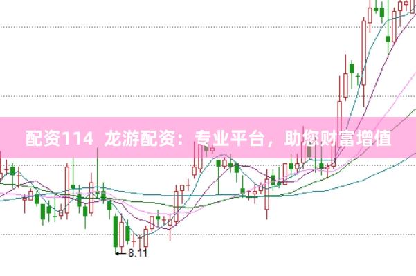 配资114  龙游配资：专业平台，助您财富增值
