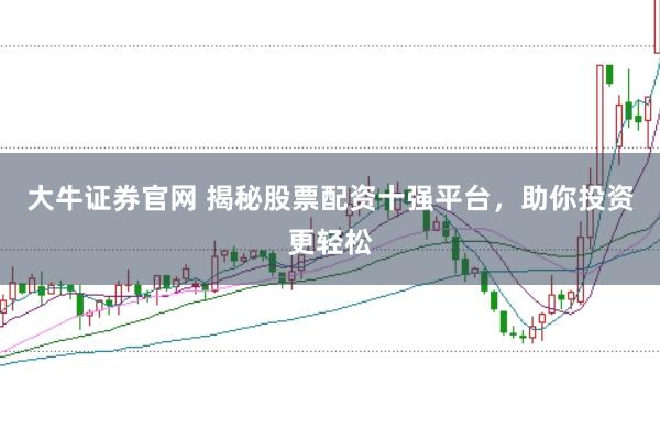 大牛证券官网 揭秘股票配资十强平台，助你投资更轻松