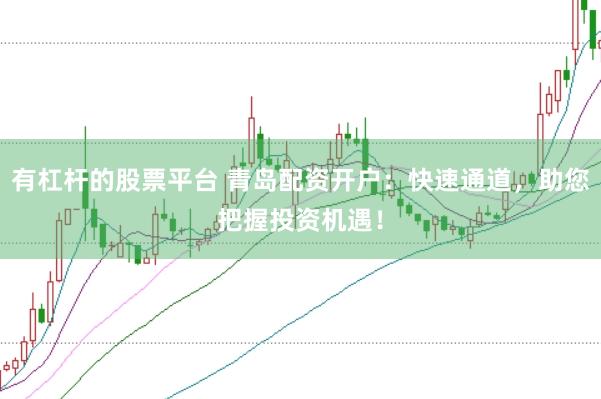有杠杆的股票平台 青岛配资开户：快速通道，助您把握投资机遇！