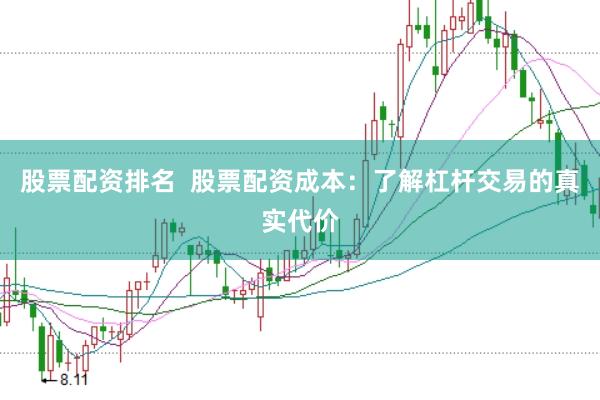 股票配资排名  股票配资成本：了解杠杆交易的真实代价