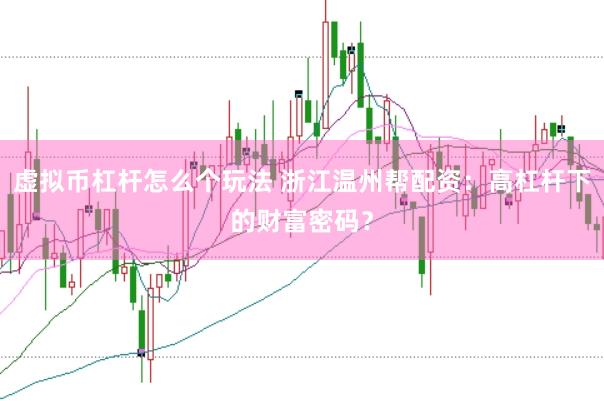 虚拟币杠杆怎么个玩法 浙江温州帮配资：高杠杆下的财富密码？