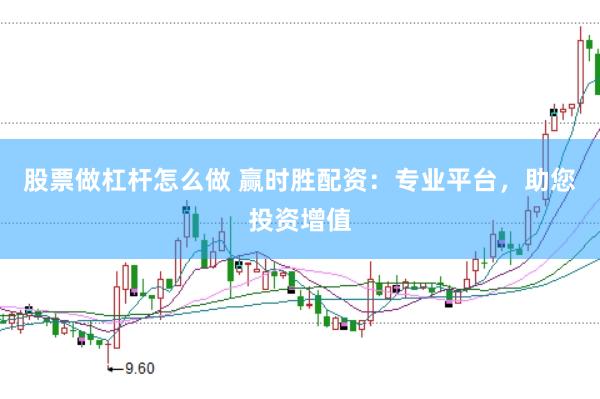 股票做杠杆怎么做 赢时胜配资：专业平台，助您投资增值