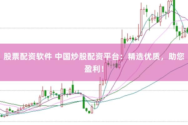股票配资软件 中国炒股配资平台：精选优质，助您盈利！