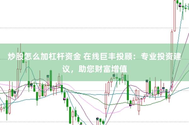炒股怎么加杠杆资金 在线巨丰投顾：专业投资建议，助您财富增值