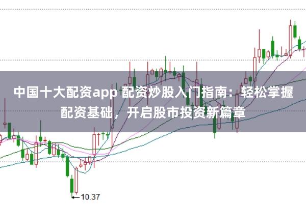 中国十大配资app 配资炒股入门指南：轻松掌握配资基础，开启股市投资新篇章