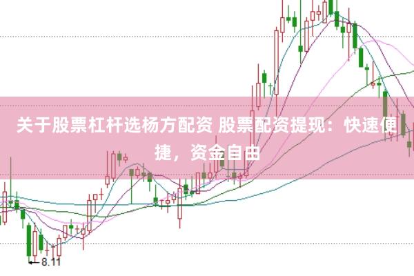 关于股票杠杆选杨方配资 股票配资提现：快速便捷，资金自由