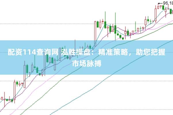 配资114查询网 泓胜操盘：精准策略，助您把握市场脉搏