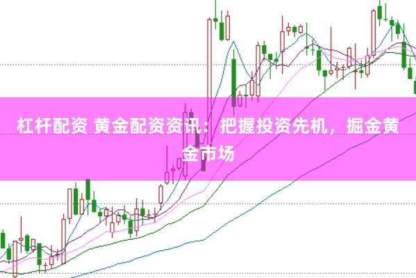 杠杆配资 黄金配资资讯：把握投资先机，掘金黄金市场
