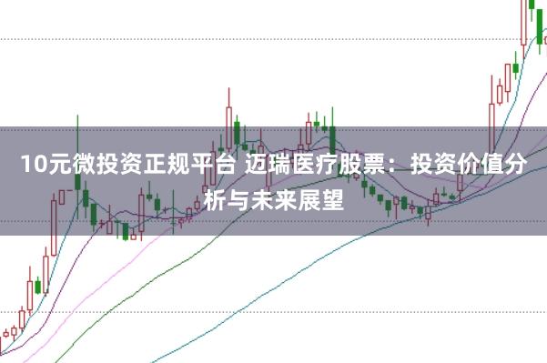 10元微投资正规平台 迈瑞医疗股票：投资价值分析与未来展望
