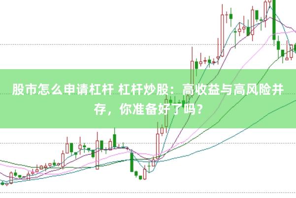 股市怎么申请杠杆 杠杆炒股：高收益与高风险并存，你准备好了吗？