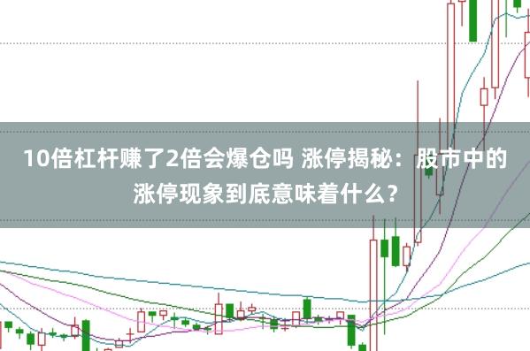 10倍杠杆赚了2倍会爆仓吗 涨停揭秘:股市中的涨停现象到底意味着什么?