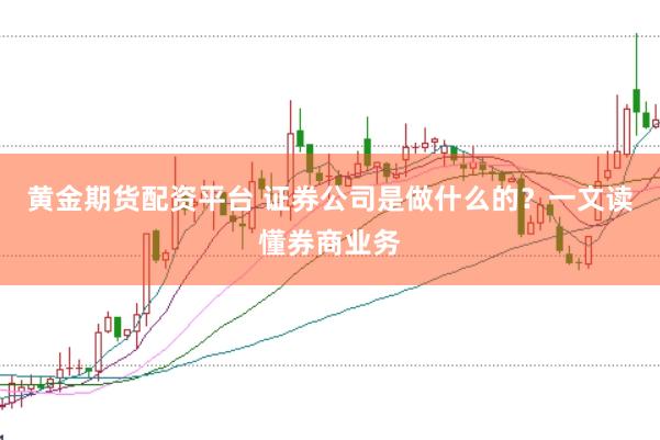 黄金期货配资平台 证券公司是做什么的?一文读懂券商业务