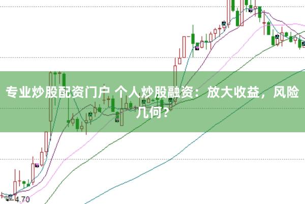 专业炒股配资门户 个人炒股融资：放大收益，风险几何？