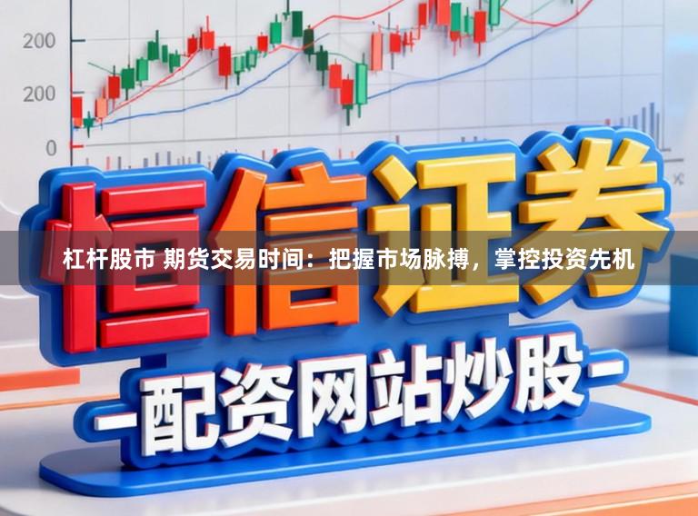 杠杆股市 期货交易时间:把握市场脉搏,掌控投资先机