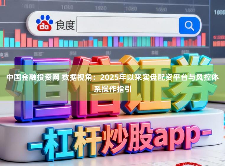 中国金融投资网 数据视角：2025年以来实盘配资平台与风控体系操作指引
