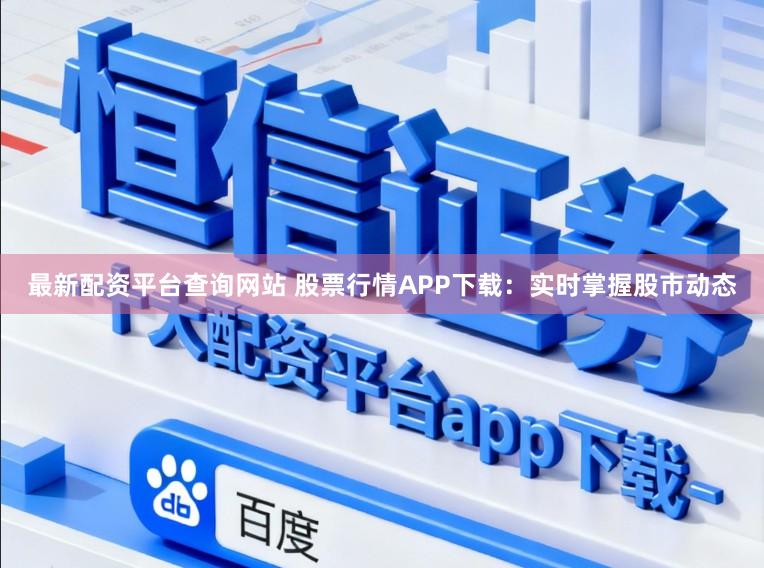 最新配资平台查询网站 股票行情APP下载：实时掌握股市动态