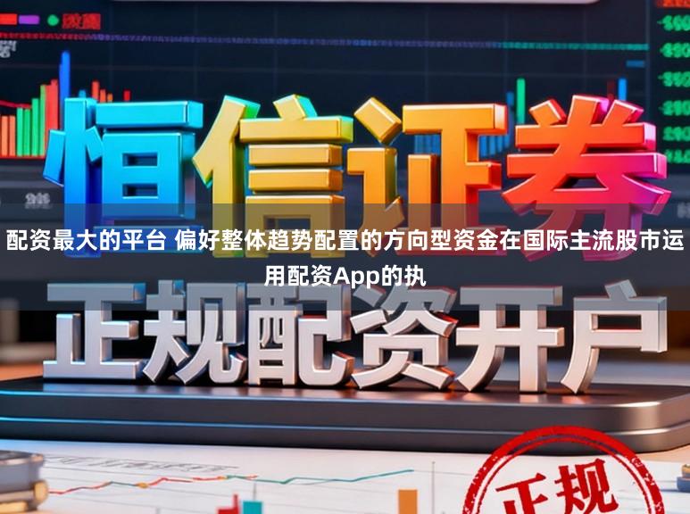 配资最大的平台 偏好整体趋势配置的方向型资金在国际主流股市运用配资App的执