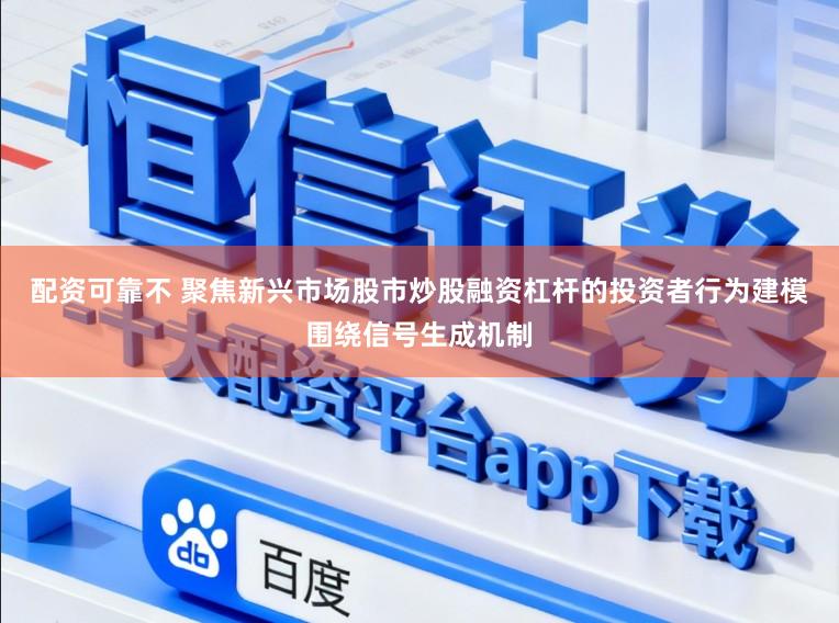 配资可靠不 聚焦新兴市场股市炒股融资杠杆的投资者行为建模围绕信号生成机制