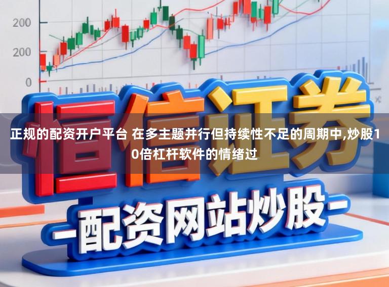 正规的配资开户平台 在多主题并行但持续性不足的周期中,炒股10倍杠杆软件的情绪过