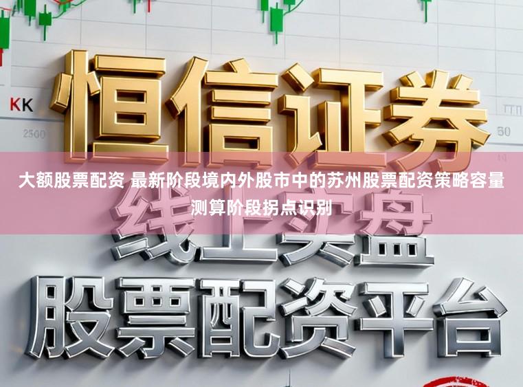 大额股票配资 最新阶段境内外股市中的苏州股票配资策略容量测算阶段拐点识别