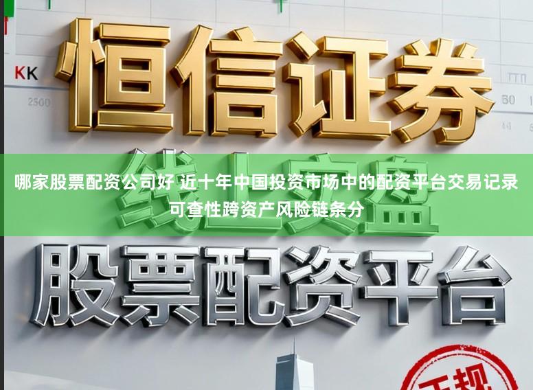 哪家股票配资公司好 近十年中国投资市场中的配资平台交易记录可查性跨资产风险链条分